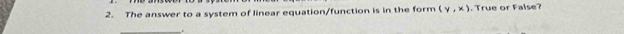 The answer to a system of linear equation/function is in the form (y,x). True or False? 
_.