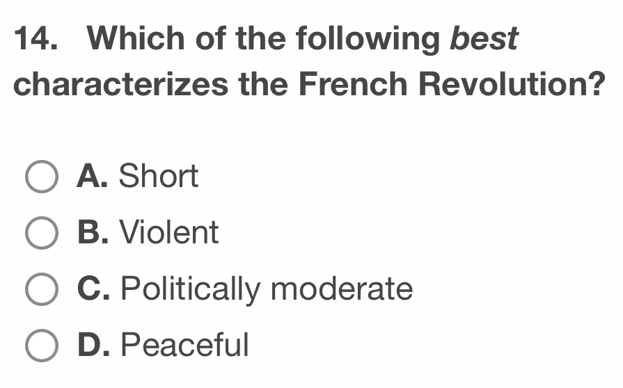 Which of the following best
characterizes the French Revolution?
A. Short
B. Violent
C. Politically moderate
D. Peaceful