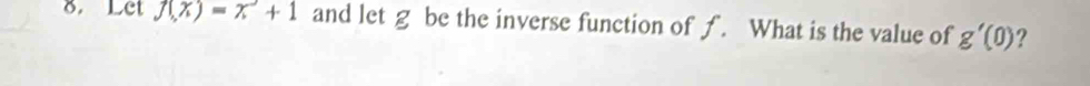 Let f(x)=x^2+1 and let g be the inverse function of ƒ. What is the value of g'(0) ?