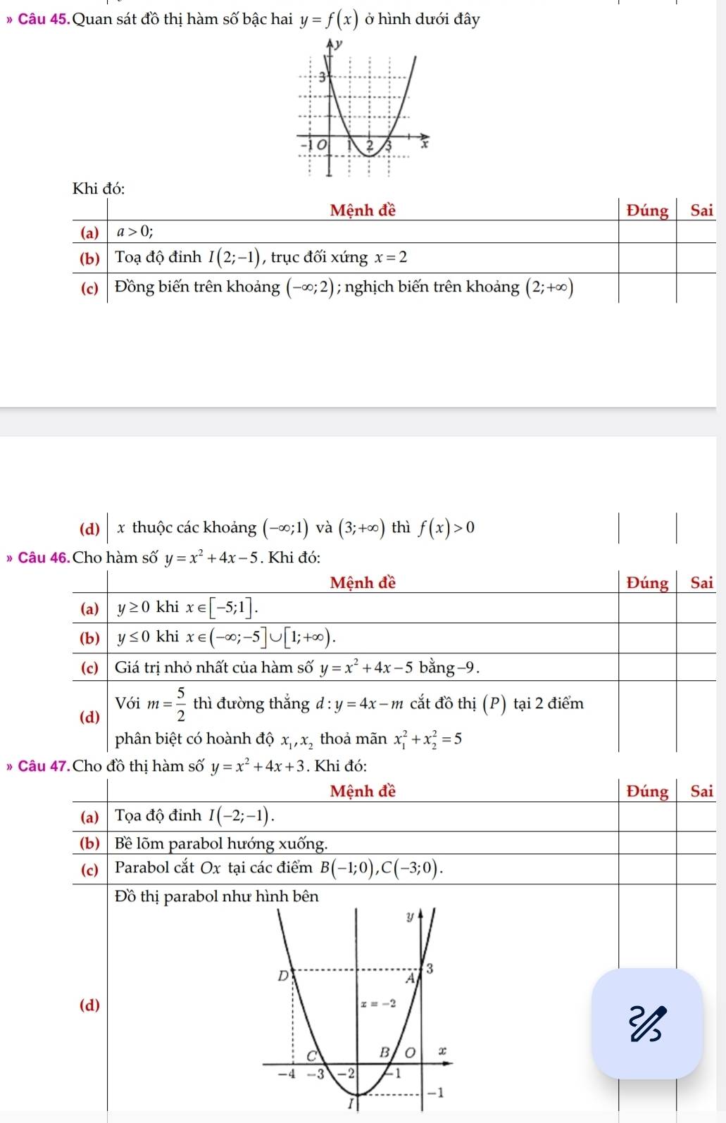 Câu 45.Quan sát đồ thị hàm số bậc hai y=f(x) ở hình dưới đây
Khi đó:
(d) x thuộc các khoảng (-∈fty ;1) và (3;+∈fty ) thì f(x)>0
» Câu 46. Cho hàm số y=x^2+4x-5. Khi đó:
* C y=x^2+4x+3
Mệnh đề Đúng Sai
(a) Tọa độ đinh I(-2;-1).
(b) Bê lõm parabol hướng xuống.
(c) Parabol cắt Ox tại các điểm B(-1;0),C(-3;0).
Đồ thị parabol như
(d)