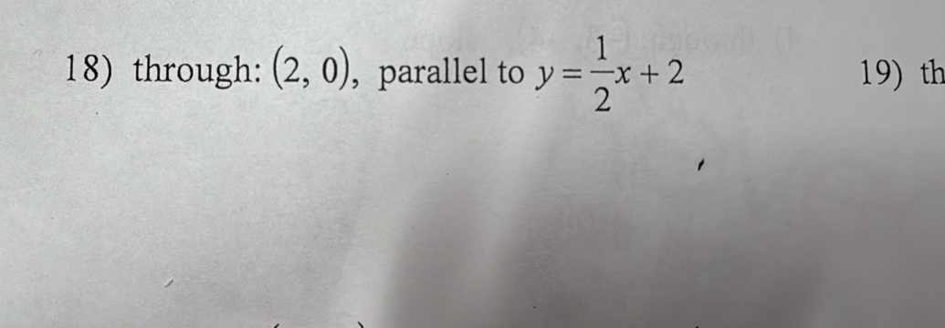 through: (2,0) ， parallel to y= 1/2 x+2 19) th