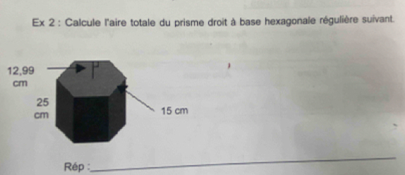 Ex 2 : Calcule l'aire totale du prisme droit à base hexagonale régulière suivant. 
Rép : 
_