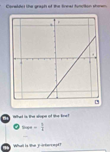 Conalder the graph of the linear function shown. 
19a What is the slope of the line? 
I Slope= 5/4 
19b What is the y-intercept?