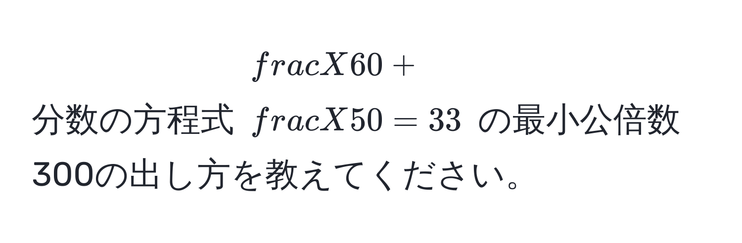 分数の方程式 $ X/60  +  X/50  = 33$ の最小公倍数300の出し方を教えてください。