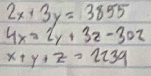 2x+3y=3855
4x=2y+3z-302
x+y+z=2239