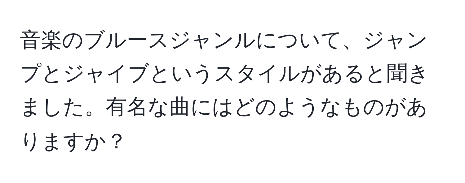 音楽のブルースジャンルについて、ジャンプとジャイブというスタイルがあると聞きました。有名な曲にはどのようなものがありますか？