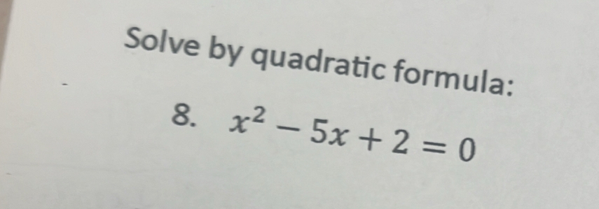 Solve by quadratic formula: 
8. x^2-5x+2=0