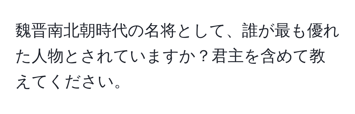 魏晋南北朝時代の名将として、誰が最も優れた人物とされていますか？君主を含めて教えてください。