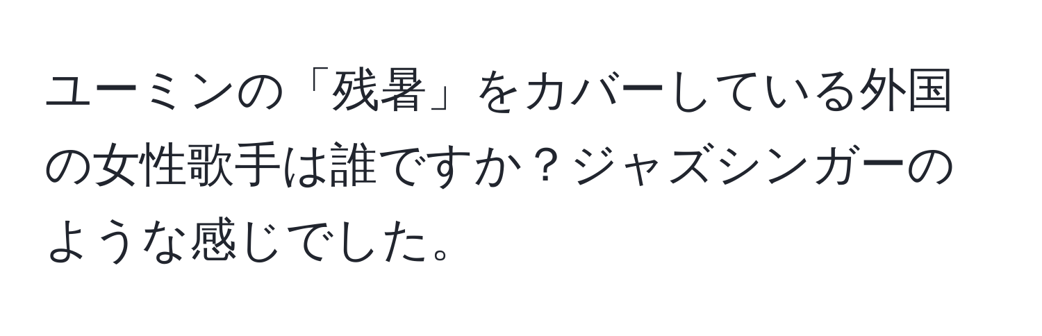 ユーミンの「残暑」をカバーしている外国の女性歌手は誰ですか？ジャズシンガーのような感じでした。