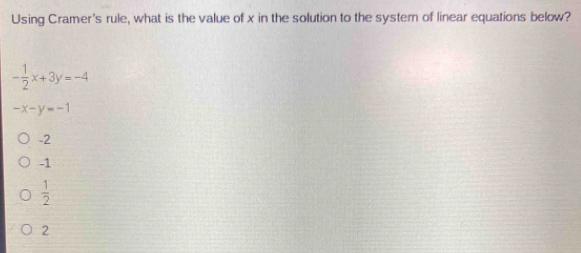 Using Cramer's rule, what is the value of x in the solution to the syster of linear equations below?
- 1/2 x+3y=-4
-x-y=-1
-2
-1
 1/2 
2