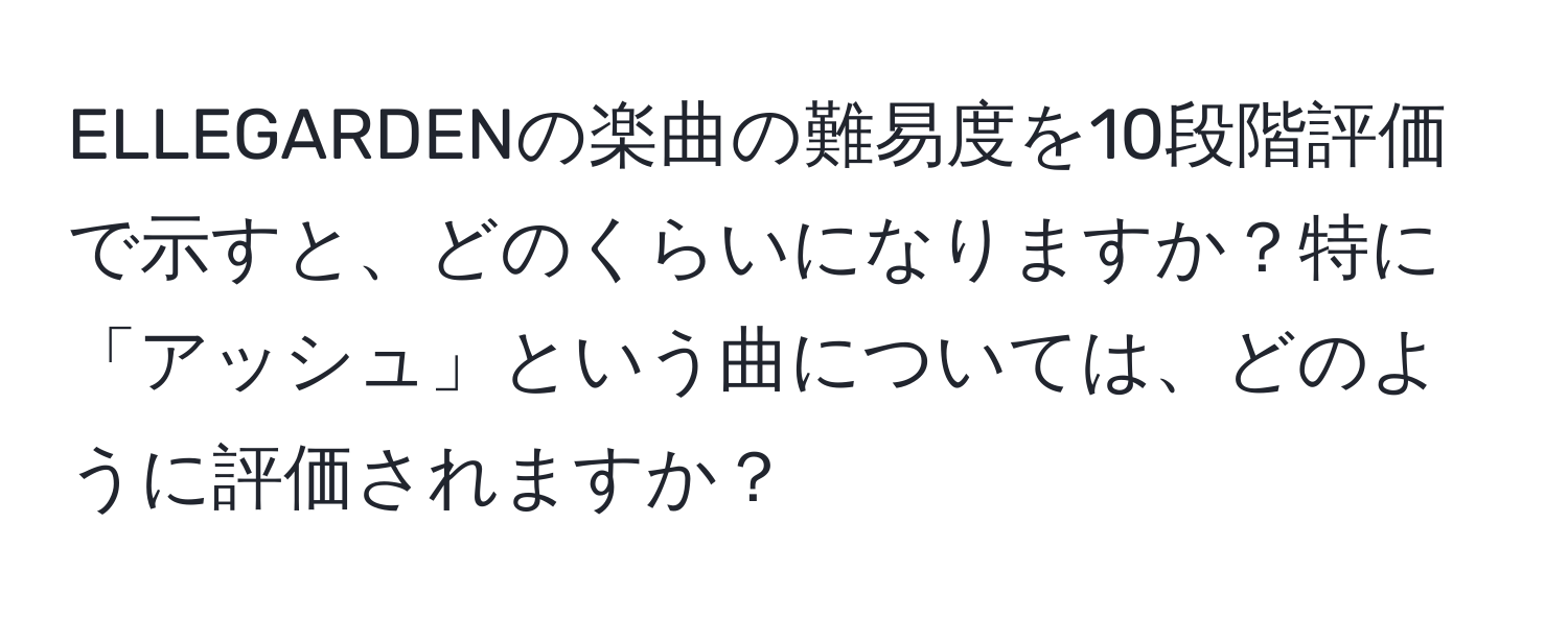 ELLEGARDENの楽曲の難易度を10段階評価で示すと、どのくらいになりますか？特に「アッシュ」という曲については、どのように評価されますか？