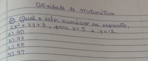 atvidade do mateimation
⑤ Qual e valor numinied do expursio,
2x^2+3y+3 , ppana
A) 40 y=-2
B) 43 x=5 u
( ) 45
() u7