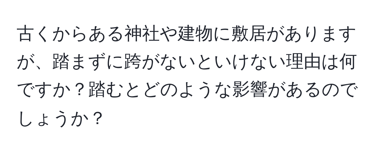 古くからある神社や建物に敷居がありますが、踏まずに跨がないといけない理由は何ですか？踏むとどのような影響があるのでしょうか？