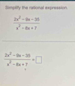 Simplify the rational expression.
 (2x^2-9x-35)/x^2-8x+7 =□