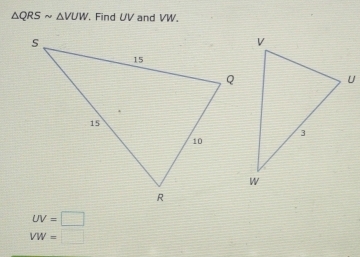 △ QRSsim △ VUW , Find UV and VW,
UV=□
VW=□