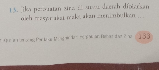 Jika perbuatan zina di suatu daerah dibiarkan 
oleh masyarakat maka akan menimbulkan .... 
Al-Qur'an tentang Perilaku Menghindari Pergaulan Bebas dan Zina 133