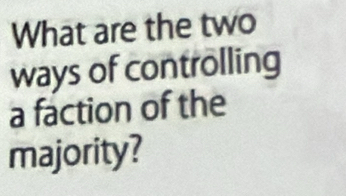 What are the two 
ways of controlling 
a faction of the 
majority?