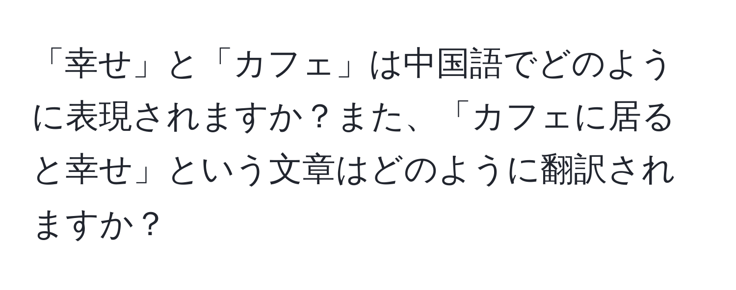 「幸せ」と「カフェ」は中国語でどのように表現されますか？また、「カフェに居ると幸せ」という文章はどのように翻訳されますか？