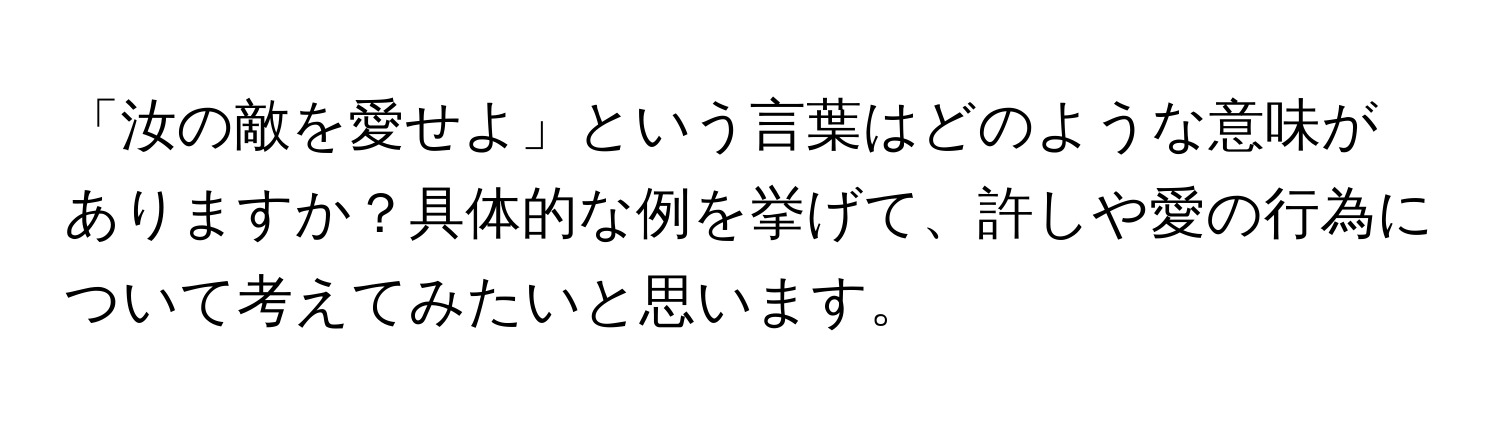 「汝の敵を愛せよ」という言葉はどのような意味がありますか？具体的な例を挙げて、許しや愛の行為について考えてみたいと思います。