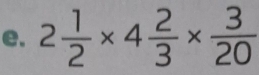 2 1/2 * 4 2/3 *  3/20 