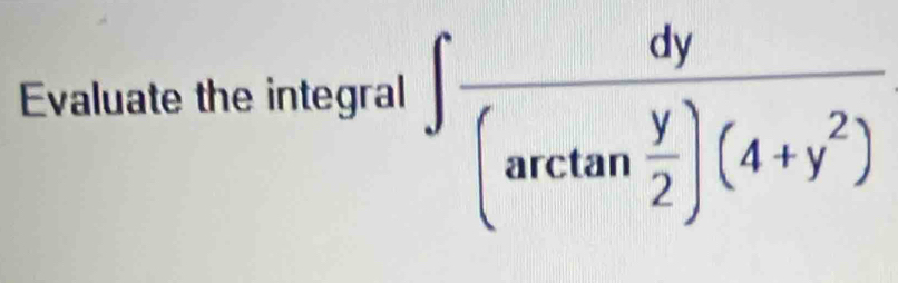 Evaluate the integral
∈t frac dy(arctan  y/2 )(4+y^2)