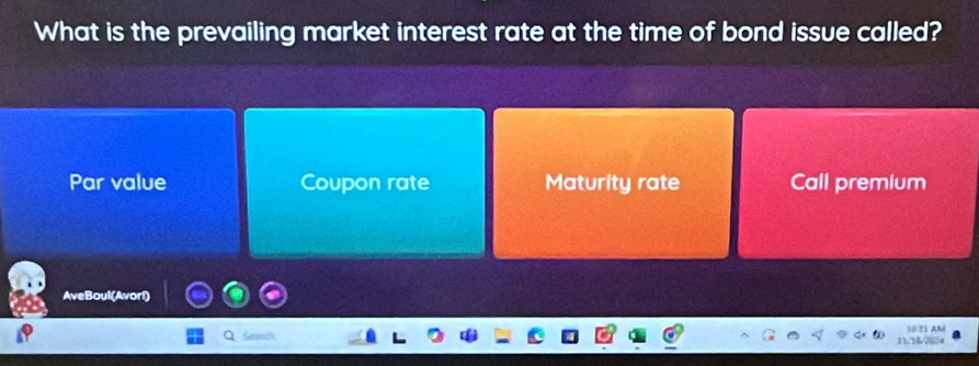 What is the prevailing market interest rate at the time of bond issue called?
Par value Coupon rate Maturity rate Call premium
AveBoul(Avori)
10 21 AM
17å?∞