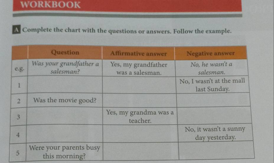 WORKBOoK 
A Complete the chart with the questions or answers. Follow the example. 
this morning?