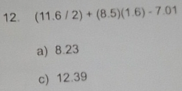 (11.6/2)+(8.5)(1.6)-7.01
a) 8.23
c) 12.39