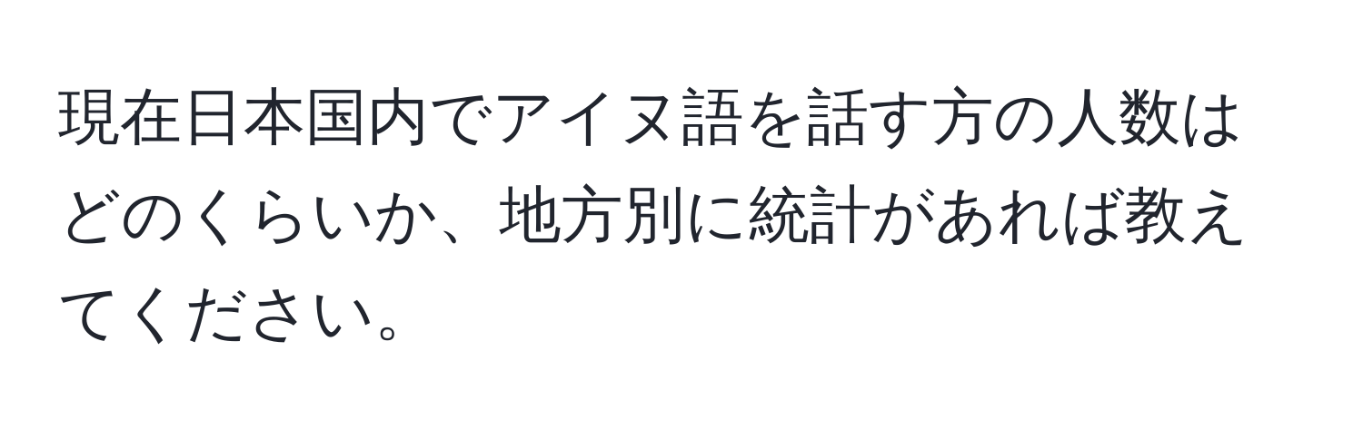 現在日本国内でアイヌ語を話す方の人数はどのくらいか、地方別に統計があれば教えてください。