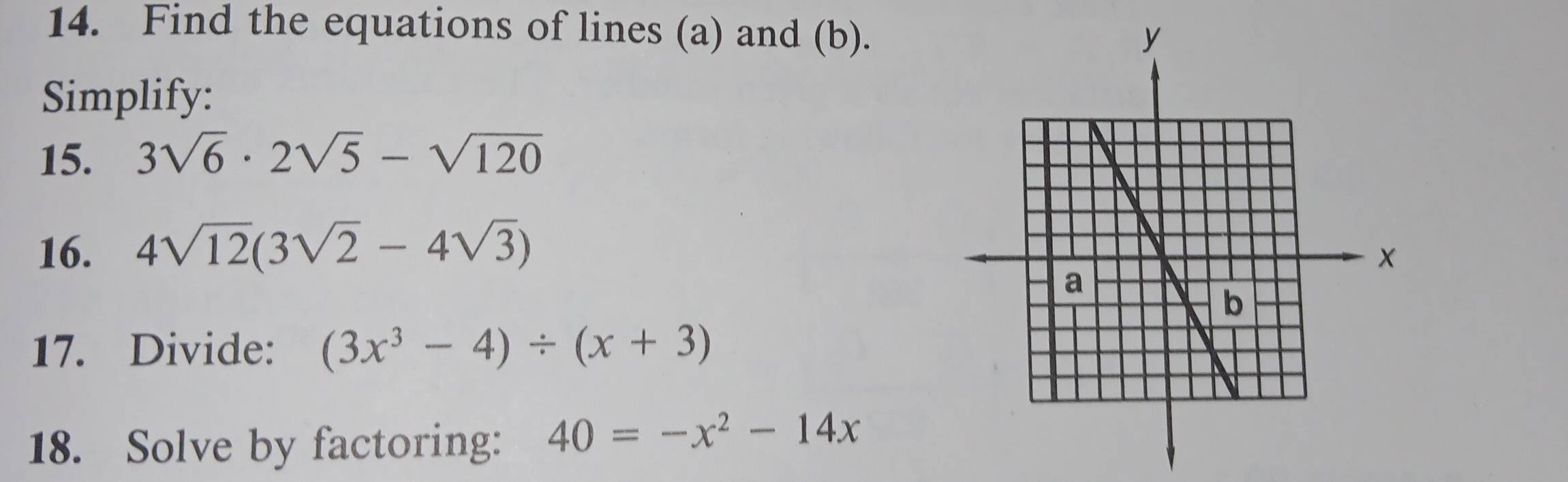 Find the equations of lines (a) and (b). 
Simplify: 
15. 3sqrt(6)· 2sqrt(5)-sqrt(120)
16. 4sqrt(12)(3sqrt(2)-4sqrt(3))
17. Divide: (3x^3-4)/ (x+3)
18. Solve by factoring: 40=-x^2-14x