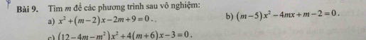 Tìm m đề các phương trình sau vô nghiệm:
a) x^2+(m-2)x-2m+9=0.. b) (m-5)x^2-4mx+m-2=0. 
c (12-4m-m^2)x^2+4(m+6)x-3=0.