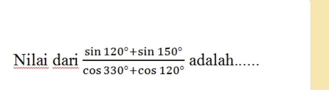 Nilai dari  (sin 120°+sin 150°)/cos 330°+cos 120°  adalah ......