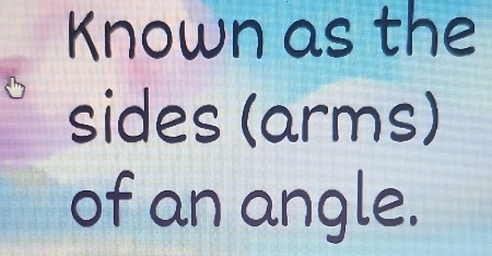 Known as the 
sides (arms) 
of an angle.