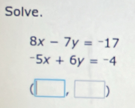 Solve.
8x-7y=-17
-5x+6y=-4
(□ ,□ )