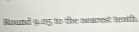 Brund 9un5 to the nearest teath.