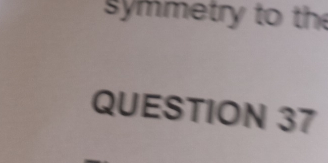 symmetry to the 
QUESTION 37