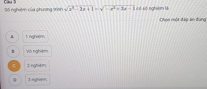 Số nghiệm của phương trình sqrt(x^2-2x+1)=sqrt(-x^2+3x-1) có số nghiệm là
Chọn một đáp án đúng
A 1 nghiệm;
B Vô nghiệm.
C 2 nghiệm;
D 3 nghiệm;