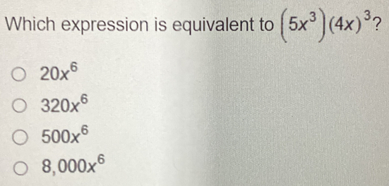 Which expression is equivalent to (5x^3)(4x)^3 ?
20x^6
320x^6
500x^6
8,000x^6