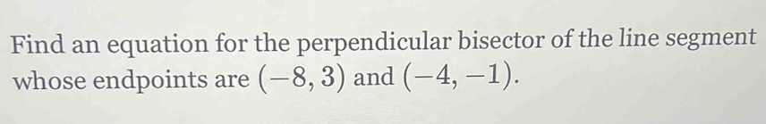 Find an equation for the perpendicular bisector of the line segment 
whose endpoints are (-8,3) and (-4,-1).