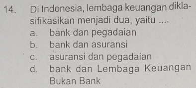 Di Indonesia, lembaga keuangan dikla-
sifikasikan menjadi dua, yaitu ....
a. bank dan pegadaian
b. bank dan asuransi
c. asuransi dan pegadaian
d. bank dan Lembaga Keuangan
Bukan Bank