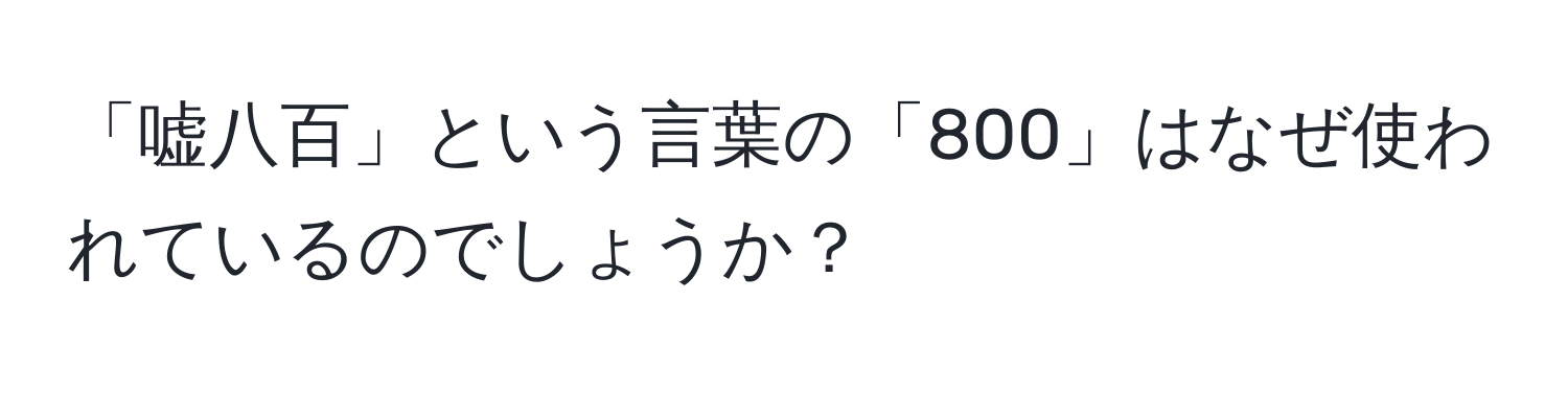 「嘘八百」という言葉の「800」はなぜ使われているのでしょうか？