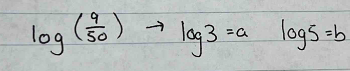 log ( 9/50 )to log 3=alog 5=b