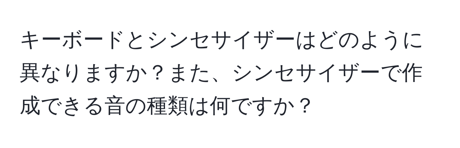 キーボードとシンセサイザーはどのように異なりますか？また、シンセサイザーで作成できる音の種類は何ですか？