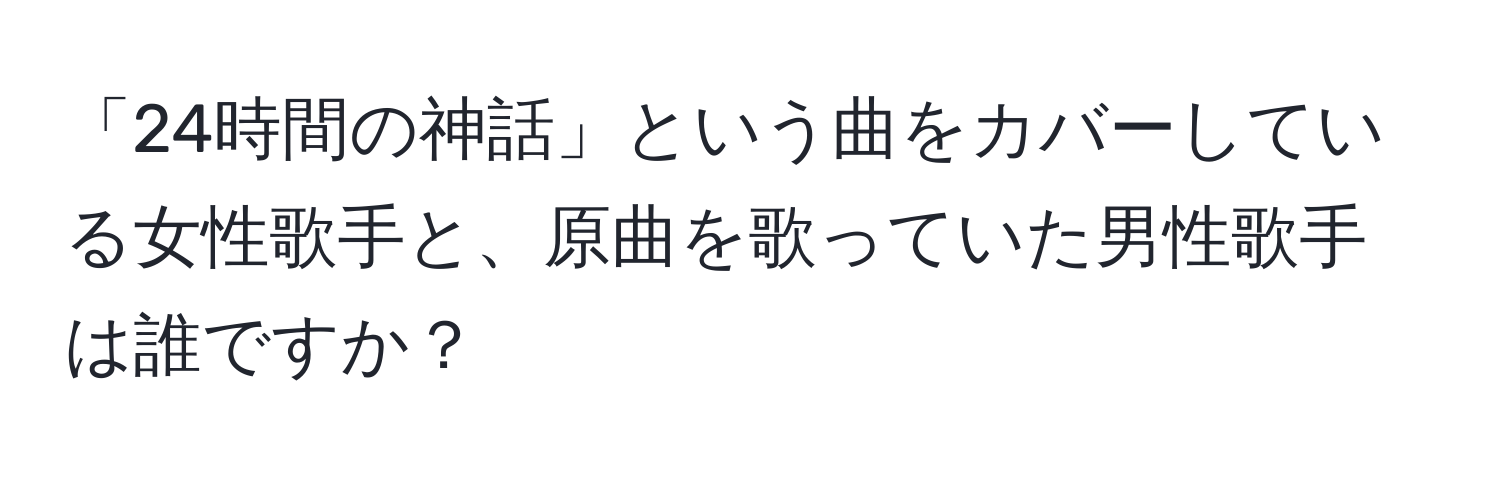 「24時間の神話」という曲をカバーしている女性歌手と、原曲を歌っていた男性歌手は誰ですか？