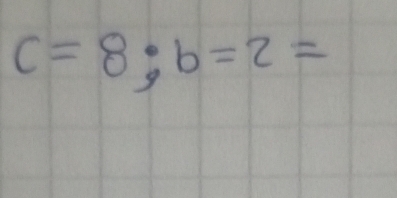 c=8; b=2=