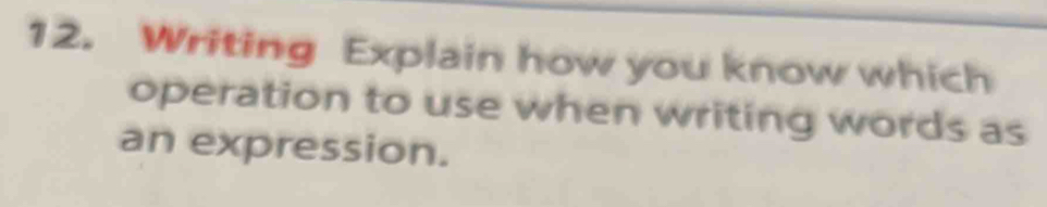 Writing Explain how you know which 
operation to use when writing words as 
an expression.