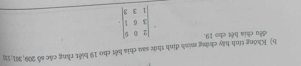 Không tính hãy chứng minh định thức sau chia hết cho 19 biết rằng các số 209; 361; 133
đều chia hết cho 19.
beginvmatrix 2&0&9 3&6&1 1&3&3endvmatrix.