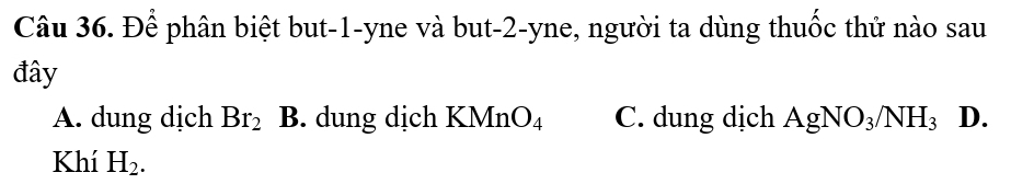 Để phân biệt but -1 -yne và but -2 -yne, người ta dùng thuốc thử nào sau
đây
A. dung dịch Br_2 B. dung dịch KMn O_4 C. dung dịch AgNO_3/NH_3 D.
Khí H_2.