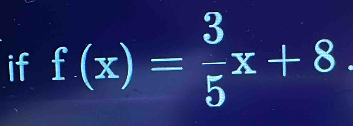 if f(x)= 3/5 x+8.