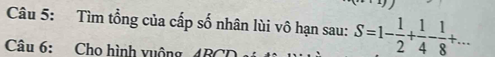 Tìm tổng của cấp số nhân lùi vô hạn sau: S=1- 1/2 + 1/4 - 1/8 +... 
Câu 6: Cho hình vuộng 4BCD